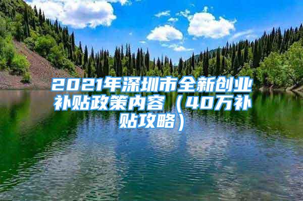 2021年深圳市全新創(chuàng)業(yè)補貼政策內(nèi)容（40萬補貼攻略）