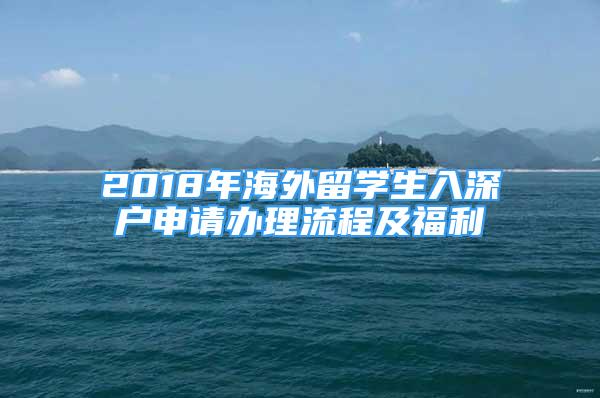 2018年海外留學生入深戶申請辦理流程及福利