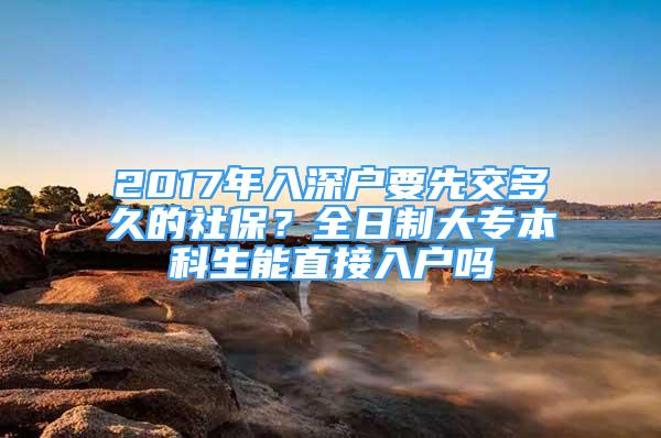 2017年入深戶要先交多久的社保？全日制大專本科生能直接入戶嗎