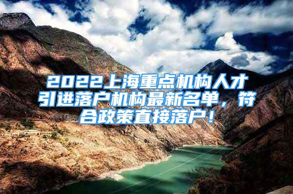 2022上海重點(diǎn)機(jī)構(gòu)人才引進(jìn)落戶(hù)機(jī)構(gòu)最新名單，符合政策直接落戶(hù)！