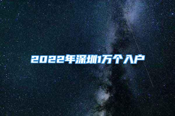 2022年深圳1萬個(gè)入戶