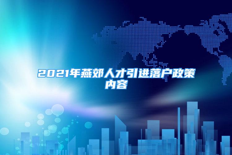 2021年燕郊人才引進落戶政策內(nèi)容