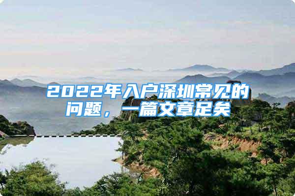 2022年入戶深圳常見(jiàn)的問(wèn)題，一篇文章足矣