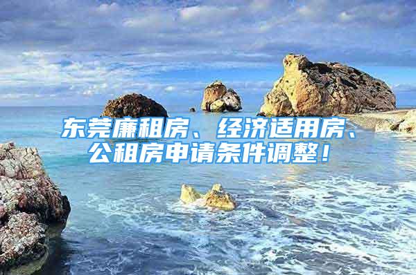 東莞廉租房、經濟適用房、公租房申請條件調整！