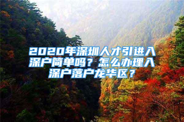 2020年深圳人才引進(jìn)入深戶簡單嗎？怎么辦理入深戶落戶龍華區(qū)？