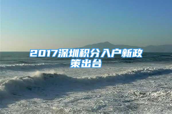 2017深圳積分入戶(hù)新政策出臺(tái)