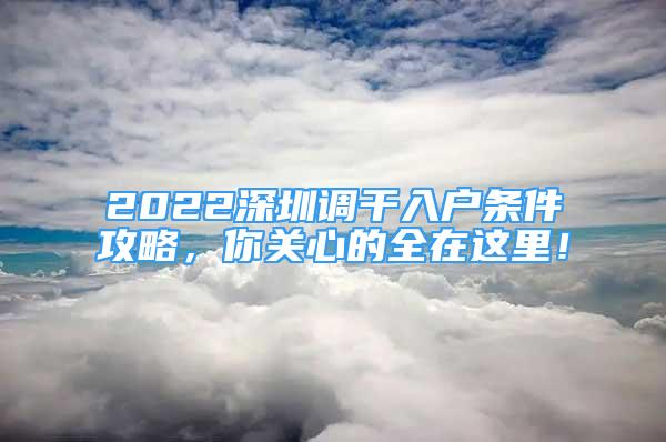 2022深圳調(diào)干入戶條件攻略，你關(guān)心的全在這里！