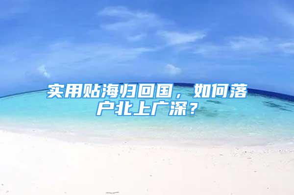 實(shí)用貼海歸回國，如何落戶北上廣深？