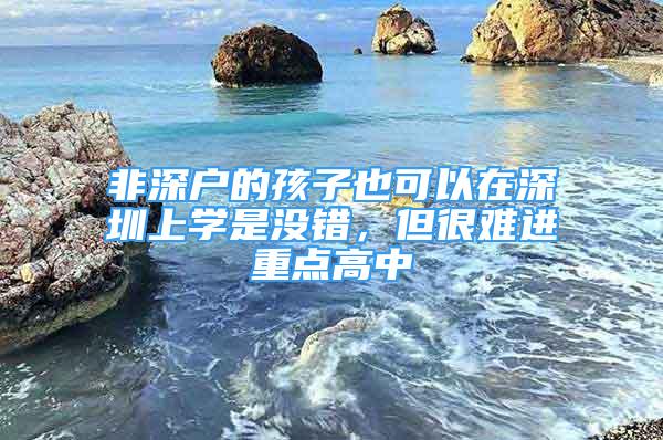 非深戶的孩子也可以在深圳上學(xué)是沒錯，但很難進重點高中