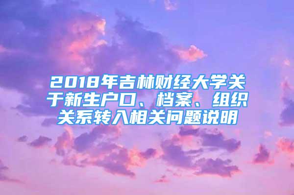 2018年吉林財(cái)經(jīng)大學(xué)關(guān)于新生戶(hù)口、檔案、組織關(guān)系轉(zhuǎn)入相關(guān)問(wèn)題說(shuō)明