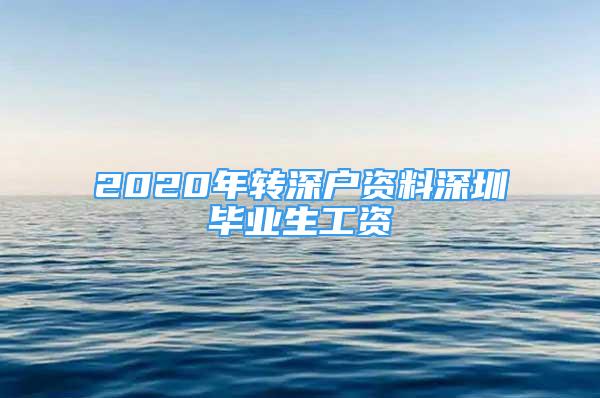 2020年轉深戶資料深圳畢業(yè)生工資