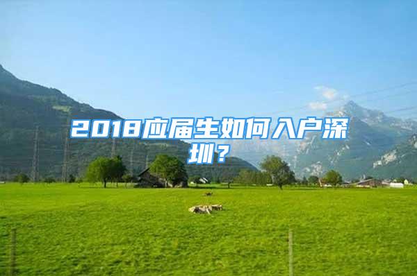 2018應(yīng)屆生如何入戶(hù)深圳？