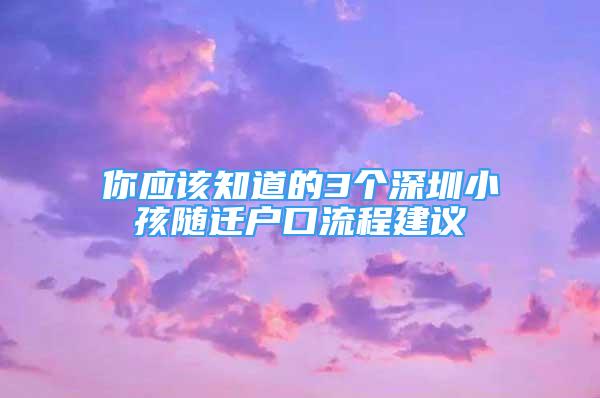 你應(yīng)該知道的3個深圳小孩隨遷戶口流程建議