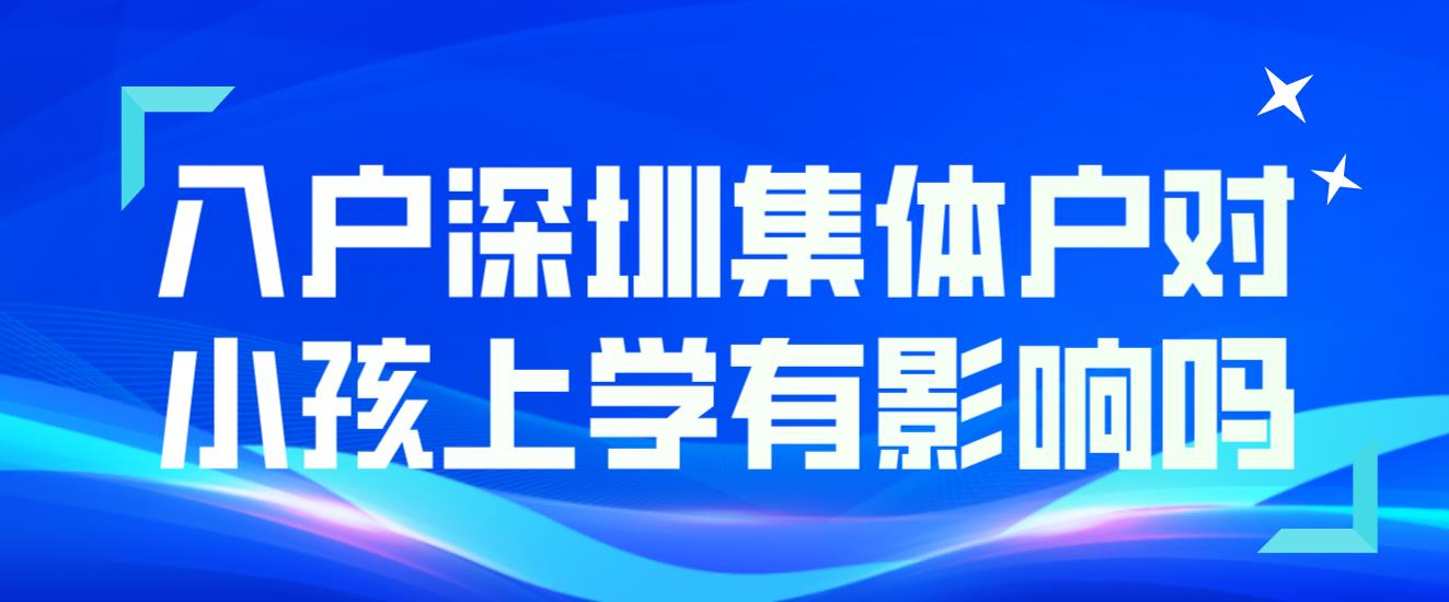 入戶深圳集體戶對小孩上學有影響嗎？