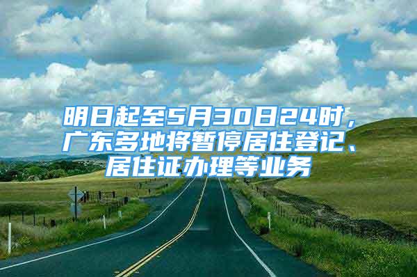 明日起至5月30日24時(shí)，廣東多地將暫停居住登記、居住證辦理等業(yè)務(wù)