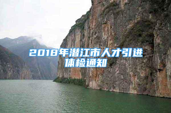 2018年潛江市人才引進(jìn)體檢通知