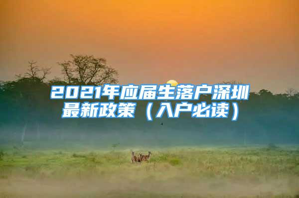 2021年應(yīng)屆生落戶深圳最新政策（入戶必讀）