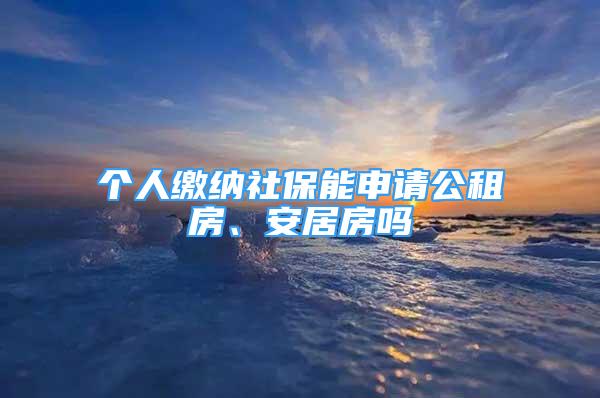 個(gè)人繳納社保能申請(qǐng)公租房、安居房嗎