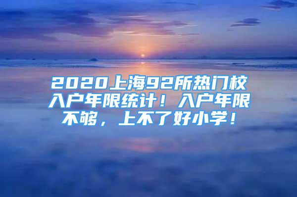 2020上海92所熱門(mén)校入戶(hù)年限統(tǒng)計(jì)！入戶(hù)年限不夠，上不了好小學(xué)！