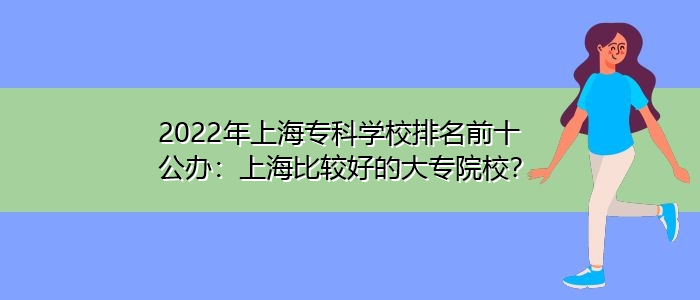 2022年上海?？茖W校排名前十公辦：上海比較好的大專院校？