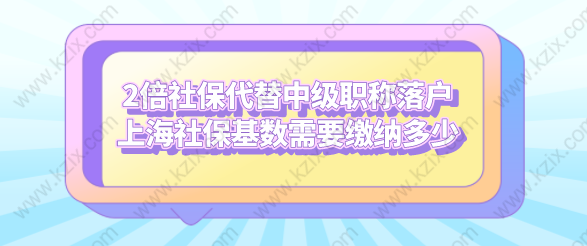 2倍社保代替中級職稱落戶上海社?；鶖?shù)需要繳納多少