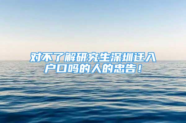 對(duì)不了解研究生深圳遷入戶(hù)口嗎的人的忠告！