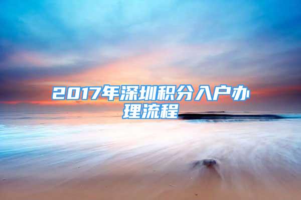 2017年深圳積分入戶辦理流程