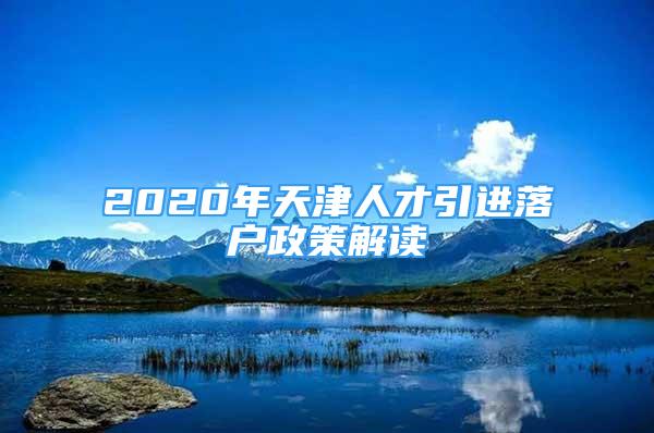 2020年天津人才引進(jìn)落戶政策解讀