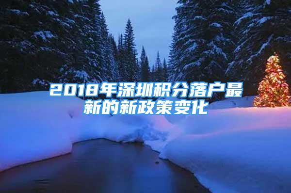 2018年深圳積分落戶最新的新政策變化