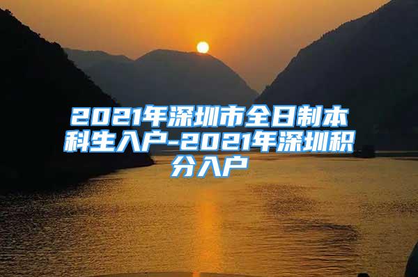 2021年深圳市全日制本科生入戶-2021年深圳積分入戶