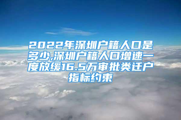 2022年深圳戶籍人口是多少,深圳戶籍人口增速一度放緩16.5萬審批類遷戶指標(biāo)約束