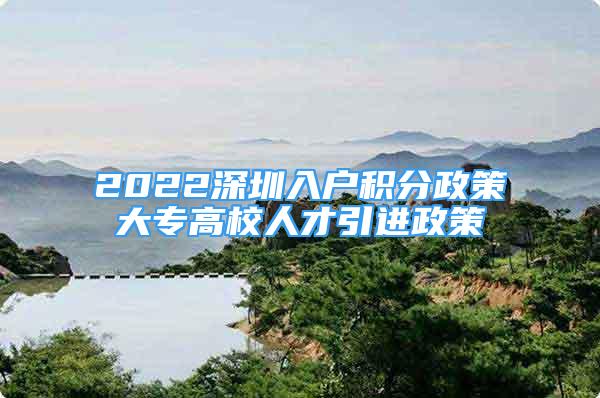 2022深圳入戶積分政策大專高校人才引進政策