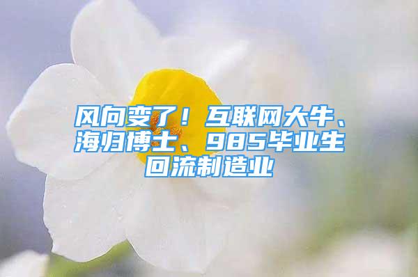 風(fēng)向變了！互聯(lián)網(wǎng)大牛、海歸博士、985畢業(yè)生回流制造業(yè)