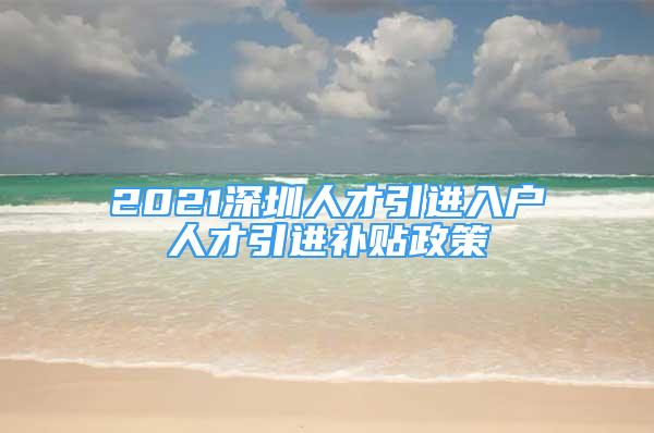 2021深圳人才引進入戶人才引進補貼政策