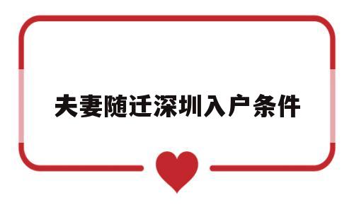 夫妻隨遷深圳入戶條件(深圳市夫妻隨遷入戶流程) 本科入戶深圳