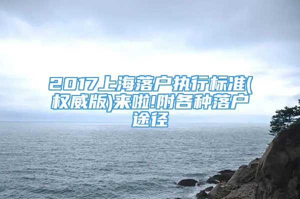 2017上海落戶執(zhí)行標準(權威版)來啦!附各種落戶途徑