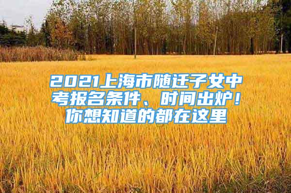 2021上海市隨遷子女中考報(bào)名條件、時(shí)間出爐！你想知道的都在這里