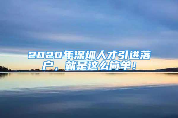 2020年深圳人才引進落戶，就是這么簡單！