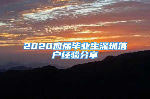 2020應屆畢業(yè)生深圳落戶經(jīng)驗分享