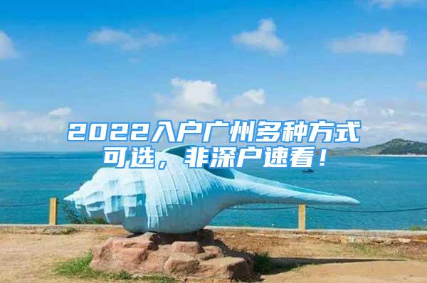 2022入戶廣州多種方式可選，非深戶速看！