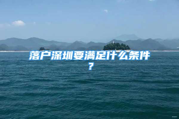 落戶深圳要滿足什么條件？