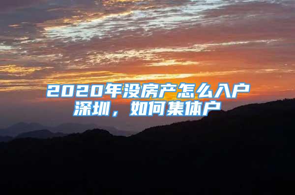 2020年沒房產(chǎn)怎么入戶深圳，如何集體戶