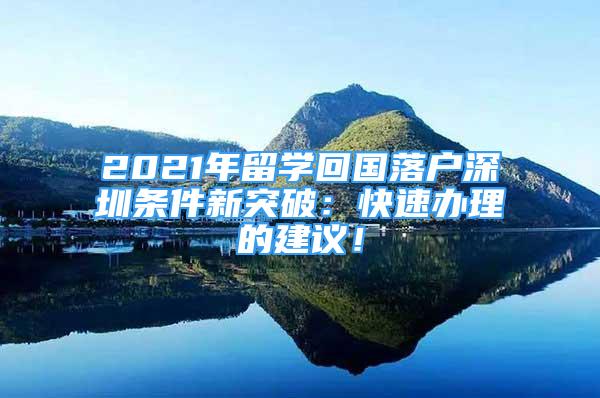 2021年留學(xué)回國(guó)落戶深圳條件新突破：快速辦理的建議！