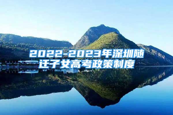 2022-2023年深圳隨遷子女高考政策制度