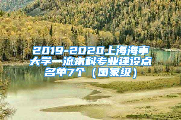 2019-2020上海海事大學(xué)一流本科專業(yè)建設(shè)點(diǎn)名單7個(gè)（國(guó)家級(jí)）