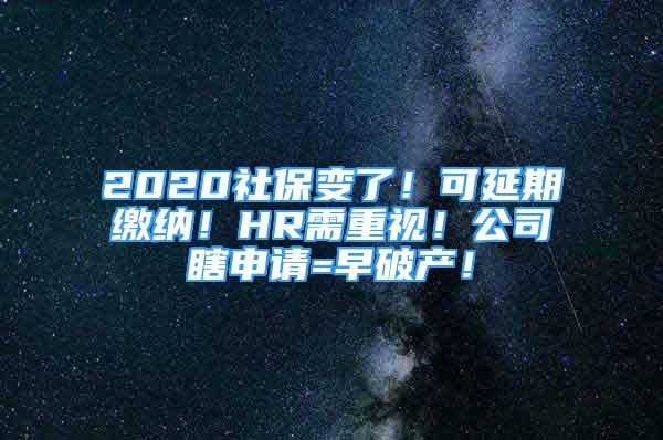 2020社保變了！可延期繳納！HR需重視！公司瞎申請(qǐng)=早破產(chǎn)！