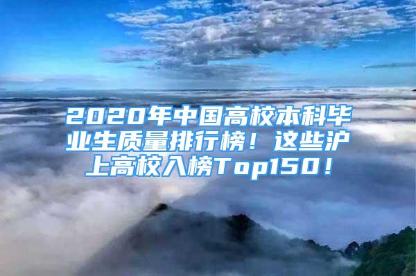 2020年中國(guó)高校本科畢業(yè)生質(zhì)量排行榜！這些滬上高校入榜Top150！