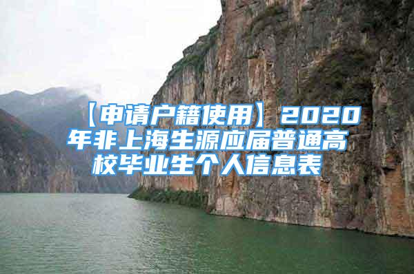 【申請戶籍使用】2020年非上海生源應屆普通高校畢業(yè)生個人信息表