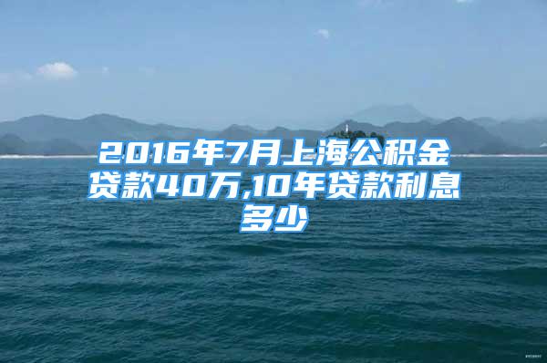 2016年7月上海公積金貸款40萬(wàn),10年貸款利息多少