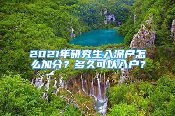 2021年研究生入深戶怎么加分？多久可以入戶？